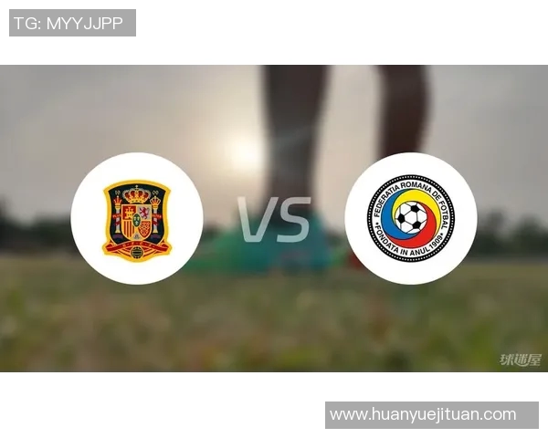 西班牙与罗马尼亚足球对决分析及胜负推荐建议